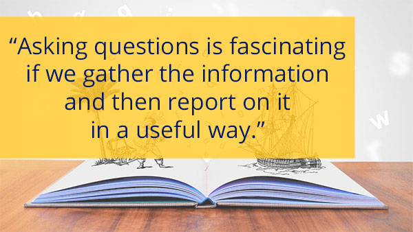 Pull quote - Asking questions is fascinating if we gather the information and then report on it in a useful way.