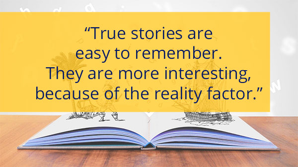 Pull quote - True stories are easy to remember. They are more interesting, because of the reality factor.